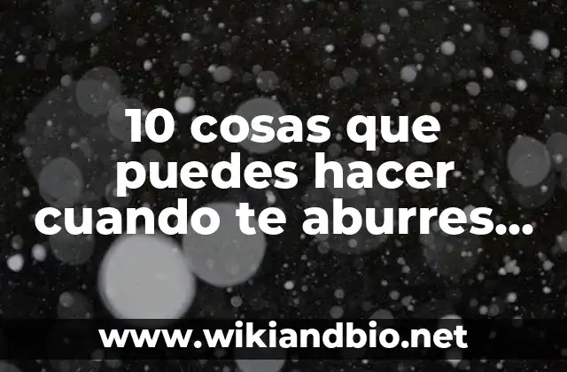 10 cosas que puedes hacer cuando te aburres – Ideas para combatir el aburrimiento