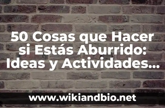 50 Cosas que Hacer si Estás Aburrido: Ideas y Actividades para vencer el Aburrimiento