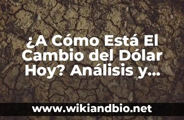 ¿A Cómo Está El Cambio del Dólar Hoy? Análisis y Proyecciones