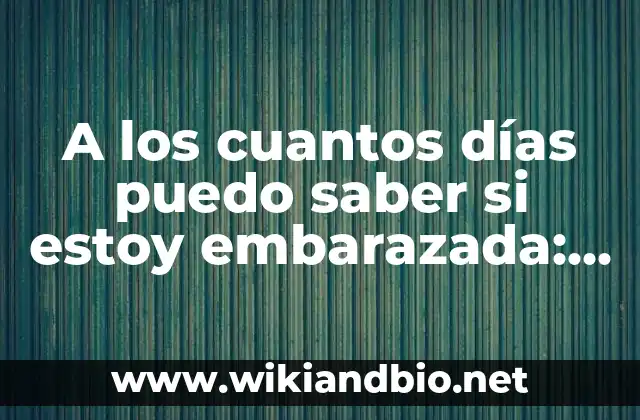 A los cuantos días puedo saber si estoy embarazada: Guía completa