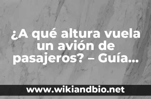 ¿A qué altura vuela un avión de pasajeros? – Guía completa sobre vuelos comerciales