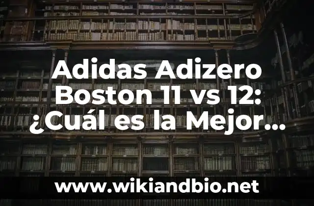 Adidas Adizero Boston 11 vs 12: ¿Cuál es la Mejor Zapatilla para Correr?