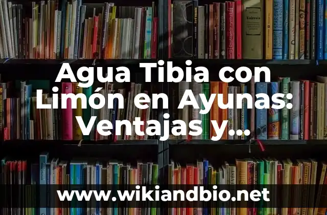 Agua Tibia con Limón en Ayunas: Ventajas y Desventajas