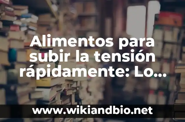 Alimentos para subir la tensión rápidamente: Lo que debes saber