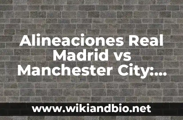 Alineaciones Real Madrid vs Manchester City: Análisis y Estrategias