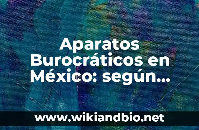 Aparatos Burocráticos en México: según Autor, Ejemplos, qué es, Concepto y Significado