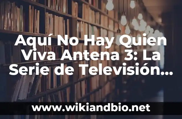 Aquí No Hay Quien Viva Antena 3: La Serie de Televisión que Revolucionó la Comedia Española