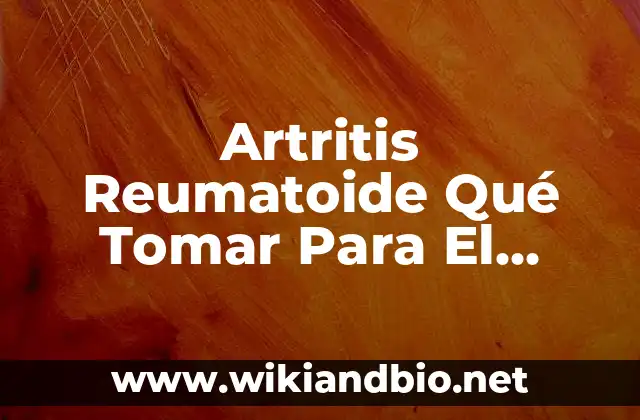 Artritis Reumatoide Qué Tomar Para El Dolor: Guía Completa y Actualizada