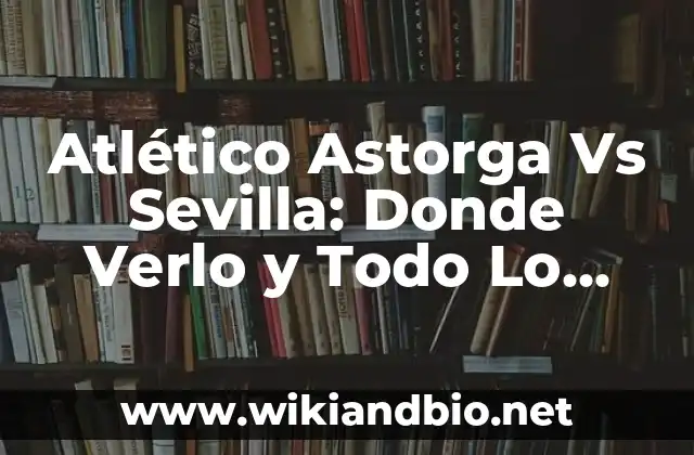 Atlético Astorga Vs Sevilla: Donde Verlo y Todo Lo Que Necesitas Saber