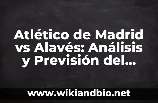 Atlético de Madrid vs Alavés: Análisis y Previsión del Partido