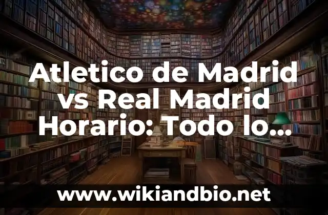 Atletico de Madrid vs Real Madrid Horario: Todo lo que Necesitas Saber