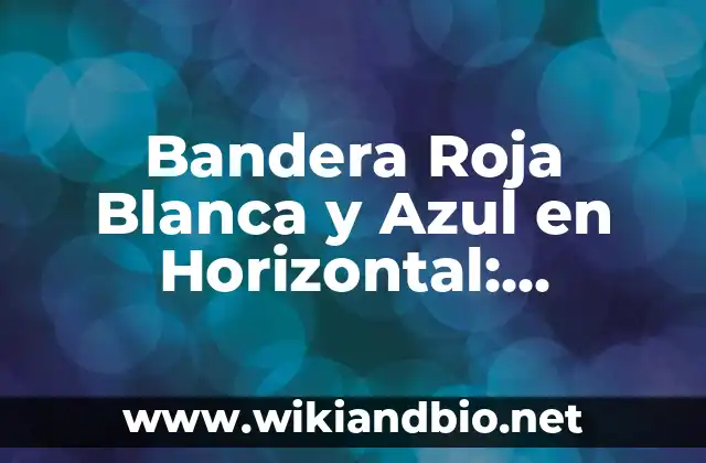 Bandera Roja Blanca y Azul en Horizontal: Simbolismo y Significado