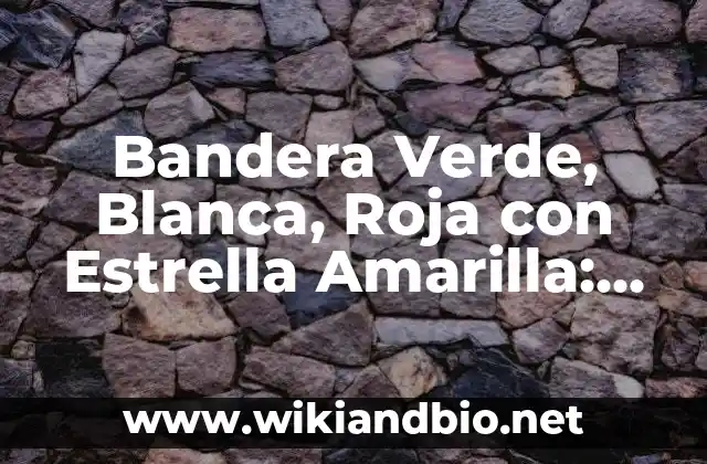 Bandera Verde, Blanca, Roja con Estrella Amarilla: Simbolismo y Significado