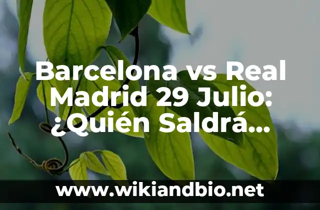 Barcelona vs Real Madrid 29 Julio: ¿Quién Saldrá Victioso en el Clásico de Verano?