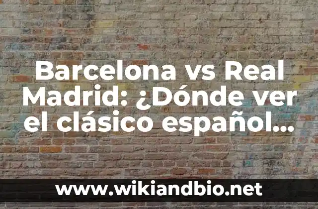 Barcelona vs Real Madrid: ¿Dónde ver el clásico español en vivo?