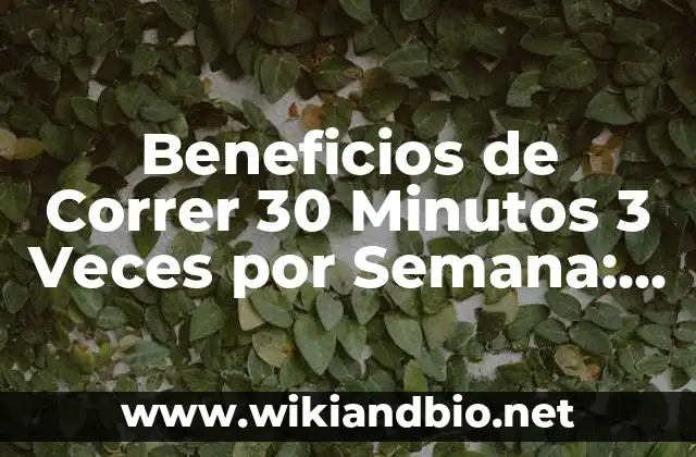Beneficios de Correr 30 Minutos 3 Veces por Semana: Mejora tu Salud y Bienestar