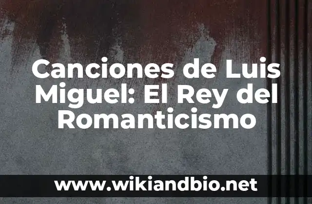 Canciones de Luis Miguel: El Rey del Romanticismo