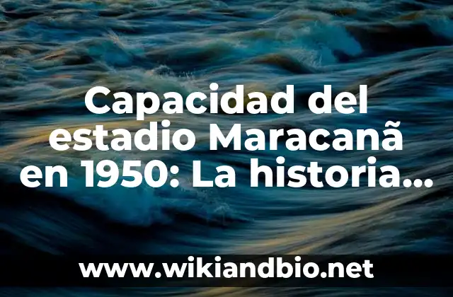 Capacidad del estadio Maracanã en 1950: La historia detrás del mayor estadio del mundo