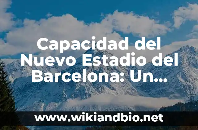 Capacidad del Nuevo Estadio del Barcelona: Un Análisis Detallado