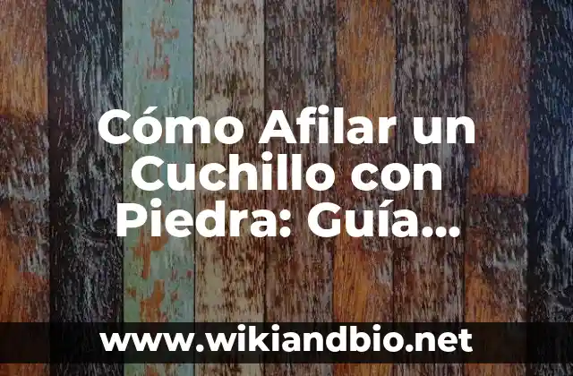Cómo Afilar un Cuchillo con Piedra: Guía Detallada y Práctica