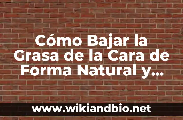 Cómo Bajar la Grasa de la Cara de Forma Natural y Segura