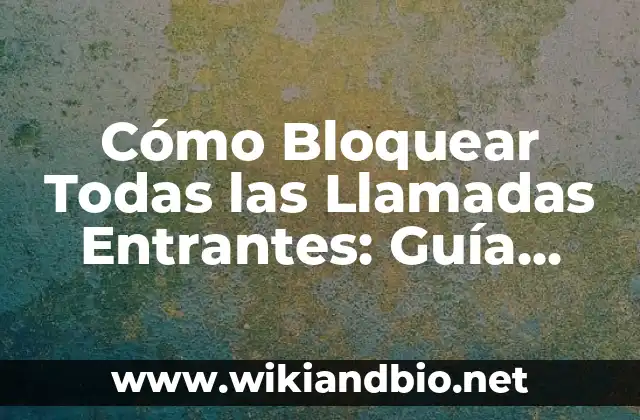Cómo Bloquear Todas las Llamadas Entrantes: Guía Completa