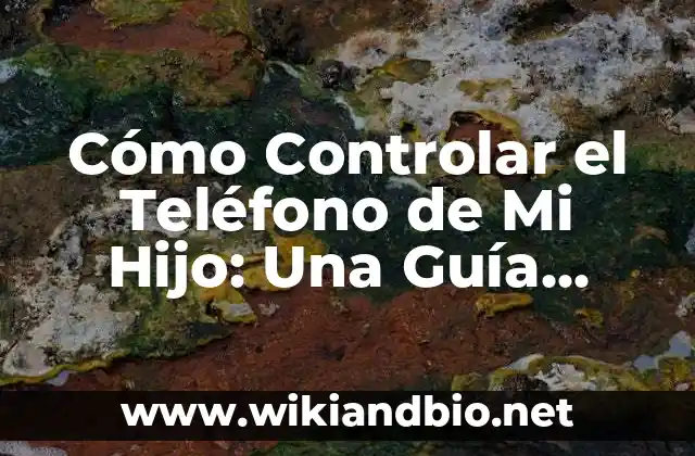 Cómo Controlar el Teléfono de Mi Hijo: Una Guía Detallada para Padres