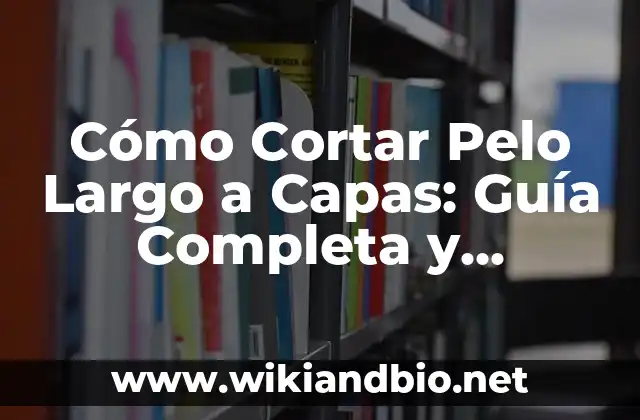 Cómo Cortar Pelo Largo a Capas: Guía Completa y Detallada