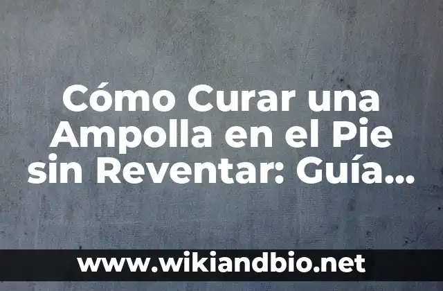 Cómo Curar una Ampolla en el Pie sin Reventar: Guía Completa
