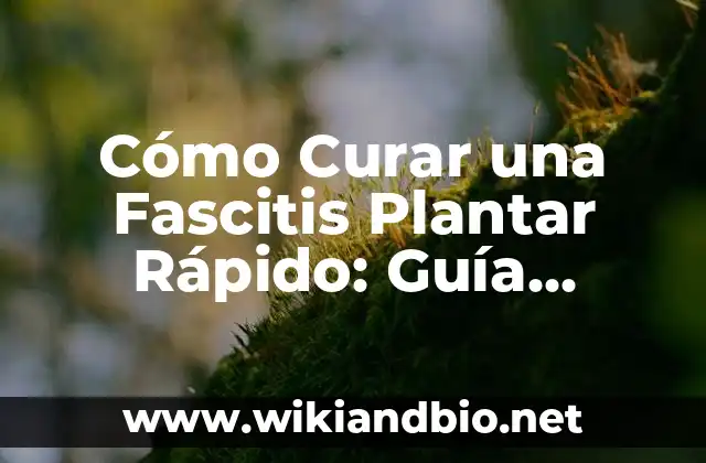 Cómo Curar una Fascitis Plantar Rápido: Guía Completa y Efectiva