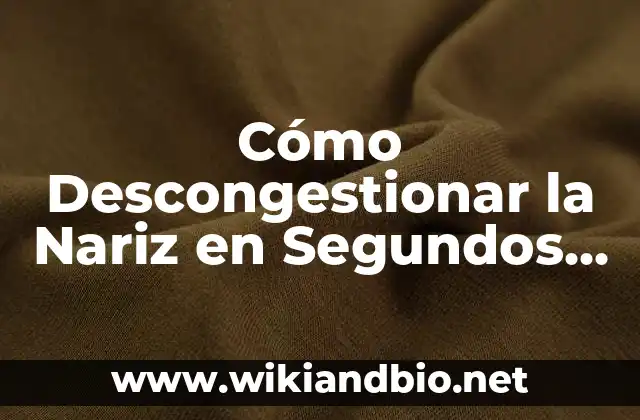 Cómo Descongestionar la Nariz en Segundos – Soluciones Rápidas y Efectivas