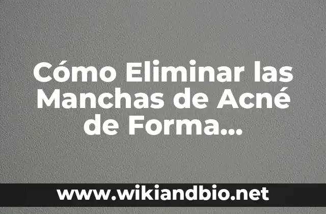Cómo Eliminar las Manchas de Acné de Forma Permanente