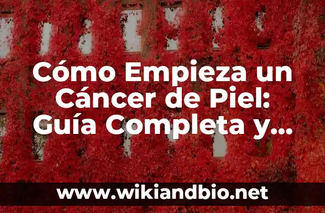 Cómo Empieza un Cáncer de Piel: Guía Completa y Actualizada