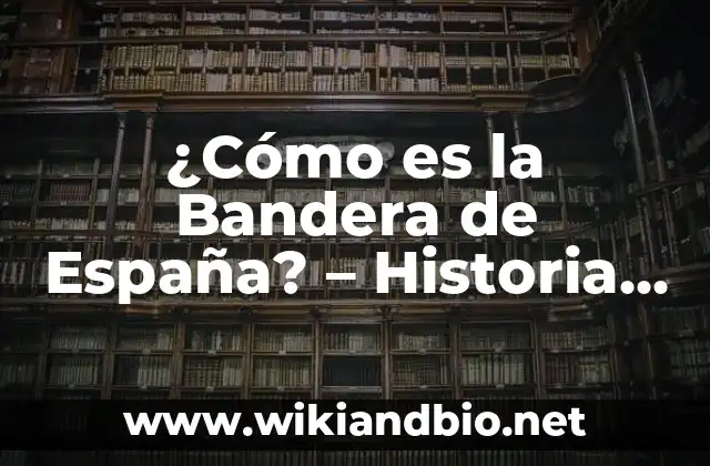 ¿Cómo es la Bandera de España? – Historia, Diseño y Simbolismo
