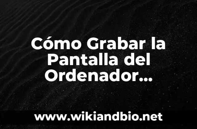 Cómo Grabar la Pantalla del Ordenador Windows 10: Guía Completa
