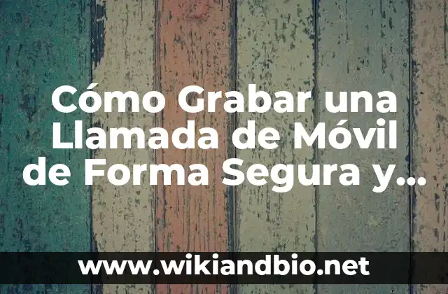 Cómo Grabar una Llamada de Móvil de Forma Segura y Legal