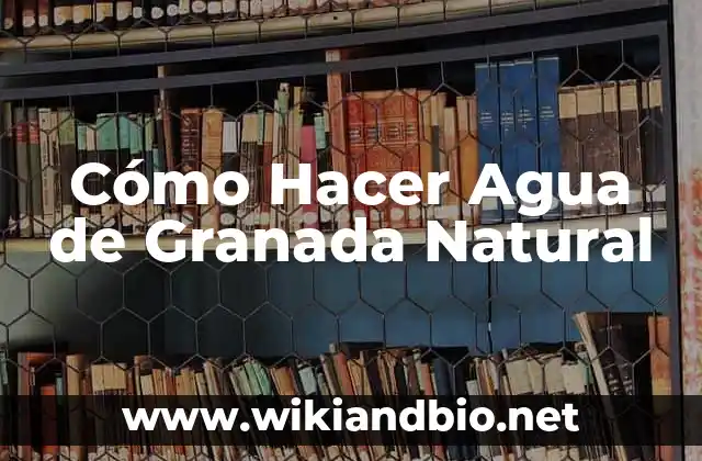 Cómo Hacer Agua de Granada Natural