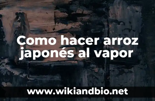 Arroz japonés al vapor: qué es, para qué sirve y cómo se utiliza