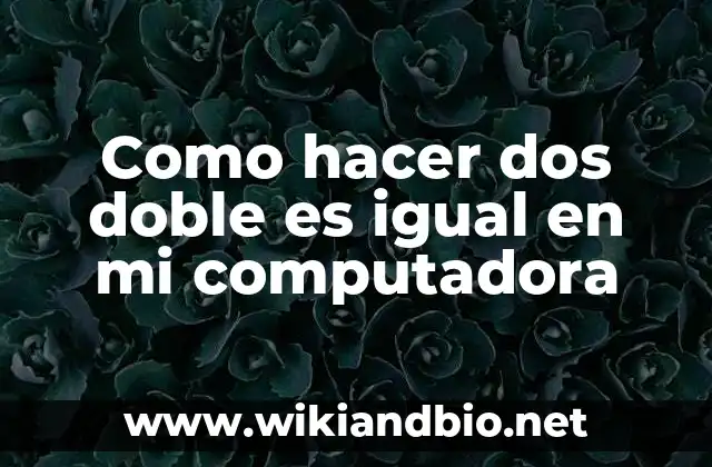 Como hacer dos doble es igual en mi computadora