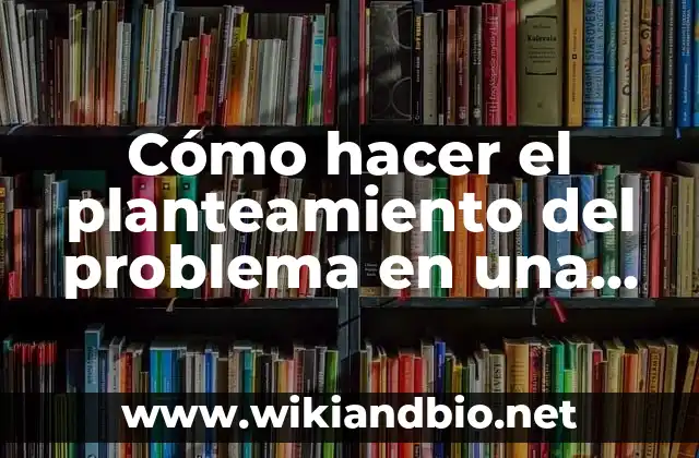 Cómo hacer el planteamiento del problema en una investigación