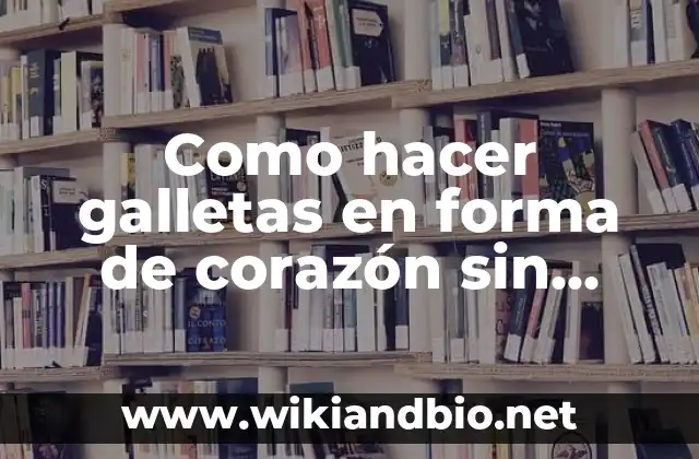 Como hacer galletas en forma de corazón sin molde