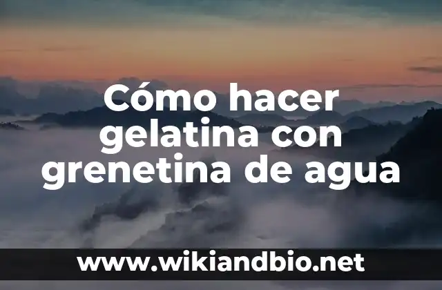 Cómo hacer gelatina con grenetina de agua