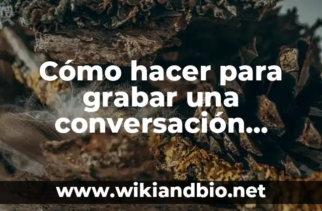 Cómo hacer para grabar una conversación telefónica