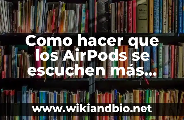 Como hacer que los AirPods se escuchen más fuerte