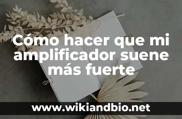 Cómo hacer que mi amplificador suene más fuerte