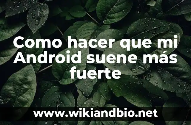 Como hacer que mi Android suene más fuerte