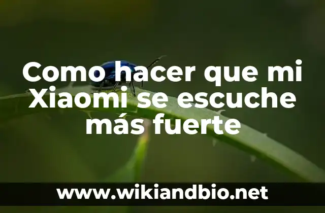 Como hacer que mi Xiaomi se escuche más fuerte