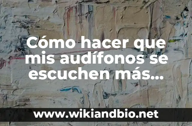 Cómo hacer que mis audífonos se escuchen más fuerte