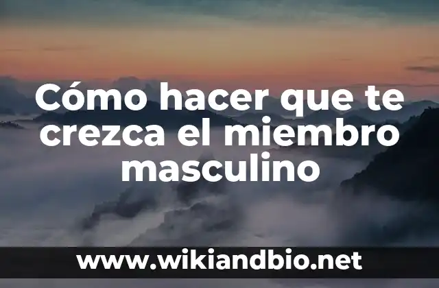 Cómo hacer que te crezca el miembro masculino