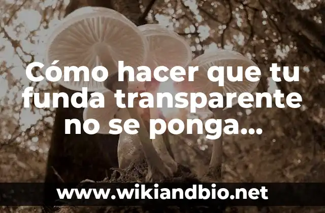 Cómo hacer que tu funda transparente no se ponga amarilla
